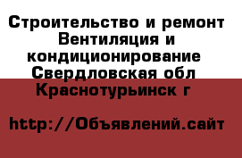 Строительство и ремонт Вентиляция и кондиционирование. Свердловская обл.,Краснотурьинск г.